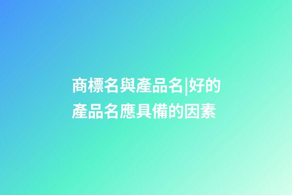 商標名與產品名|好的產品名應具備的因素-第1張-商標起名-玄機派